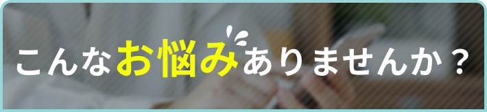 こんなお悩みありませんか？